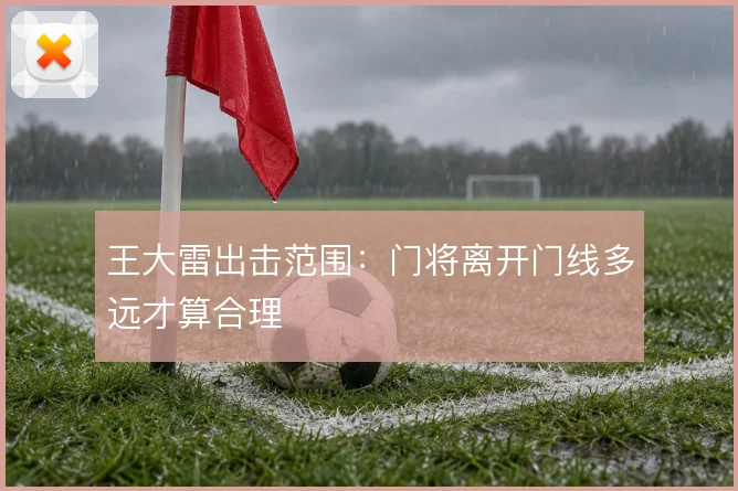 王大雷出击范围：门将离开门线多远才算合理