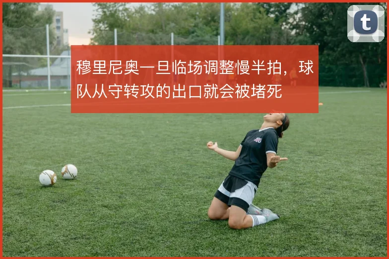 穆里尼奥一旦临场调整慢半拍，球队从守转攻的出口就会被堵死