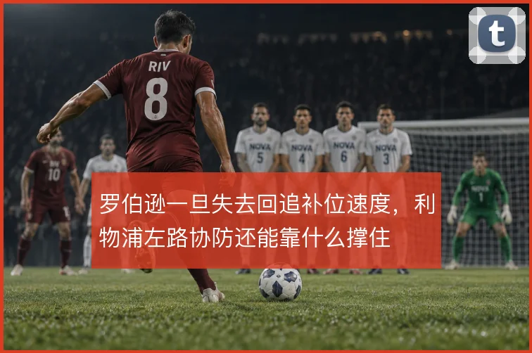 罗伯逊一旦失去回追补位速度，利物浦左路协防还能靠什么撑住