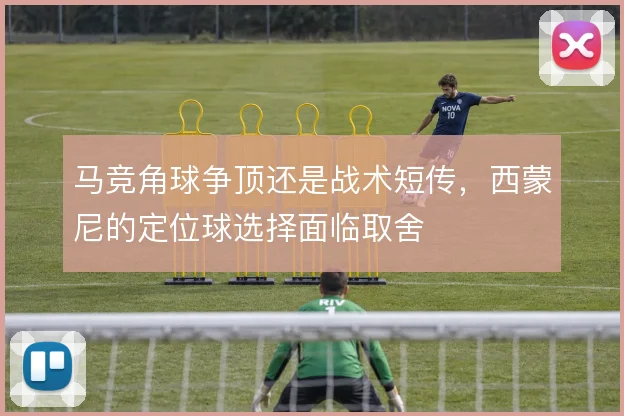 马竞角球争顶还是战术短传，西蒙尼的定位球选择面临取舍