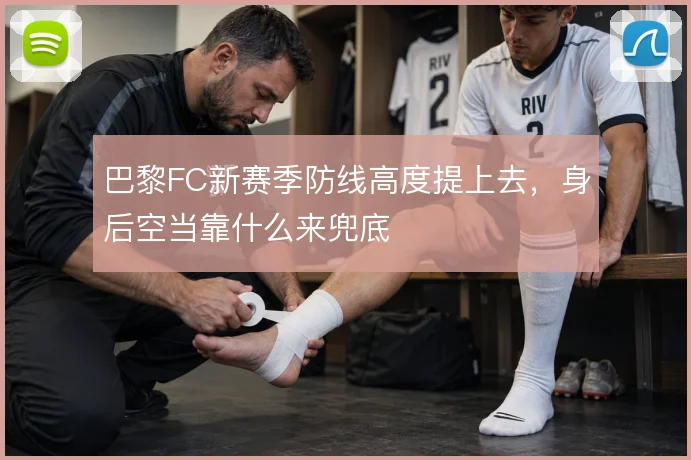 巴黎FC新赛季防线高度提上去，身后空当靠什么来兜底
