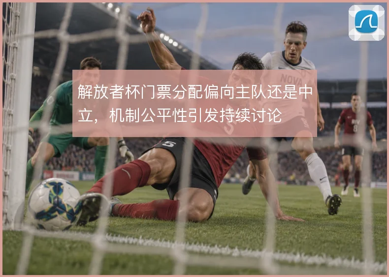 解放者杯门票分配偏向主队还是中立，机制公平性引发持续讨论