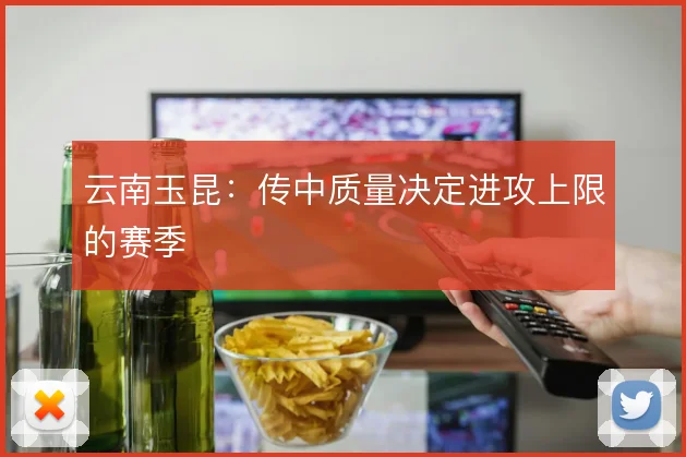 云南玉昆:传中质量决定进攻上限的赛季