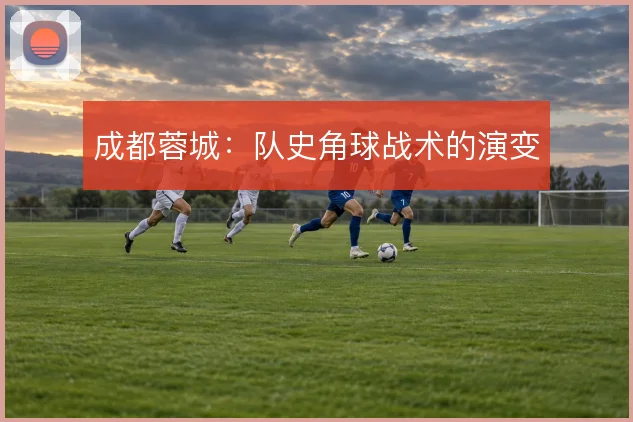 成都蓉城：队史角球战术的演变