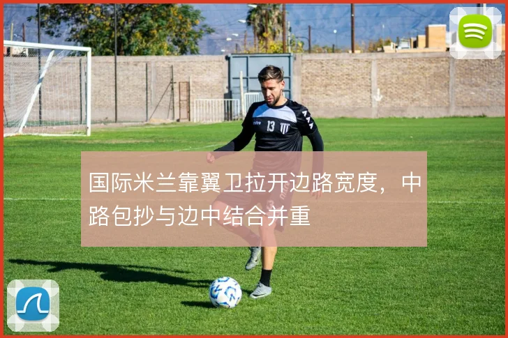 国际米兰靠翼卫拉开边路宽度，中路包抄与边中结合并重