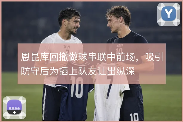 恩昆库回撤做球串联中前场，吸引防守后为插上队友让出纵深
