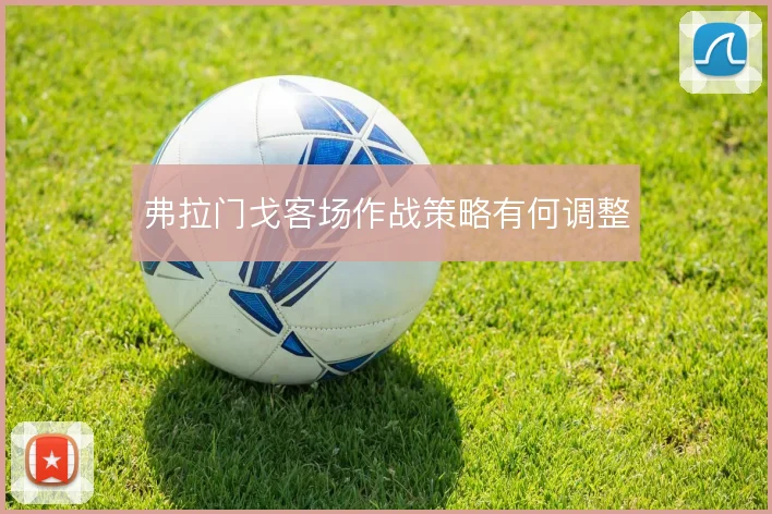 弗拉门戈客场作战策略有何调整