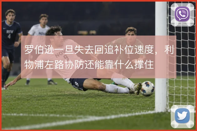 罗伯逊一旦失去回追补位速度,利物浦左路协防还能靠什么撑住
