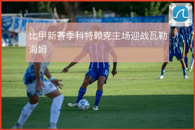比甲新赛季科特赖克主场迎战瓦勒海姆