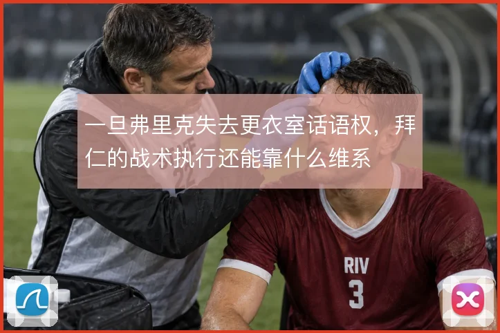 一旦弗里克失去更衣室话语权，拜仁的战术执行还能靠什么维系