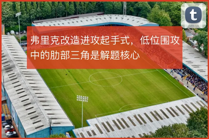 弗里克改造进攻起手式，低位围攻中的肋部三角是解题核心