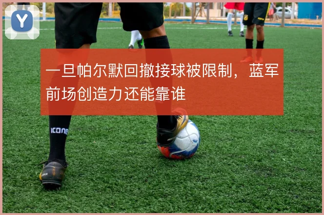 一旦帕尔默回撤接球被限制,蓝军前场创造力还能靠谁