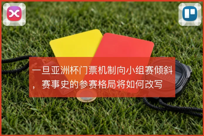 一旦亚洲杯门票机制向小组赛倾斜，赛事史的参赛格局将如何改写