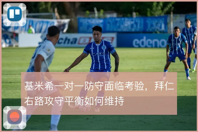 基米希一对一防守面临考验，拜仁右路攻守平衡如何维持