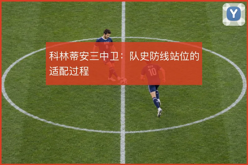 科林蒂安三中卫：队史防线站位的适配过程