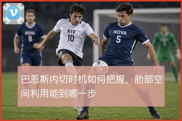 巴恩斯内切时机如何把握，肋部空间利用能到哪一步