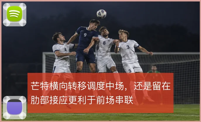 芒特横向转移调度中场,还是留在肋部接应更利于前场串联