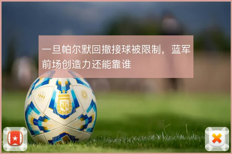 一旦帕尔默回撤接球被限制,蓝军前场创造力还能靠谁