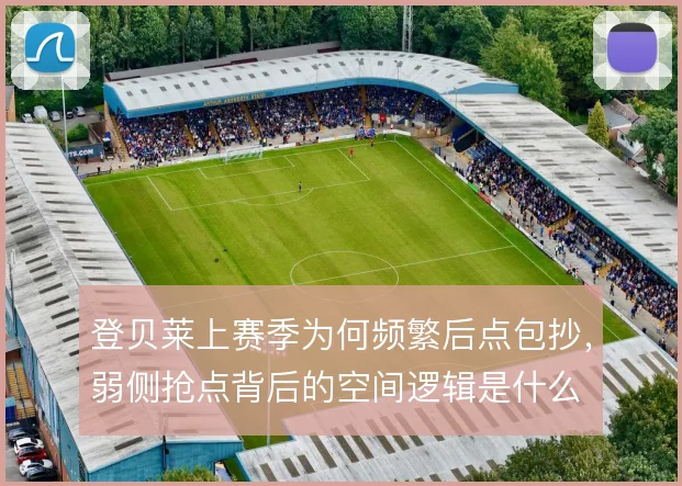 登贝莱上赛季为何频繁后点包抄，弱侧抢点背后的空间逻辑是什么