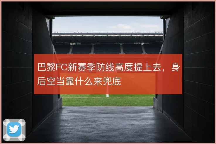 巴黎FC新赛季防线高度提上去，身后空当靠什么来兜底