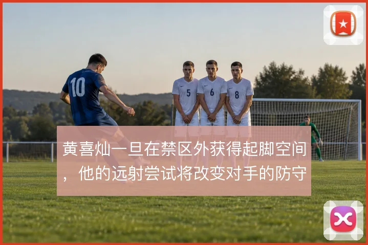 黄喜灿一旦在禁区外获得起脚空间,他的远射尝试将改变对手的防守重心