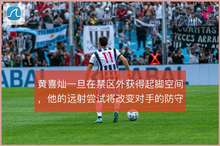 黄喜灿一旦在禁区外获得起脚空间，他的远射尝试将改变对手的防守重心