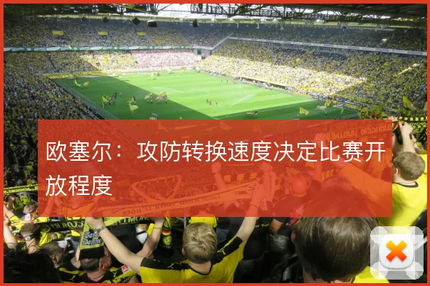 欧塞尔：攻防转换速度决定比赛开放程度