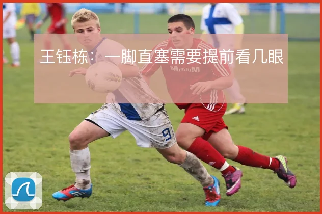 王钰栋：一脚直塞需要提前看几眼