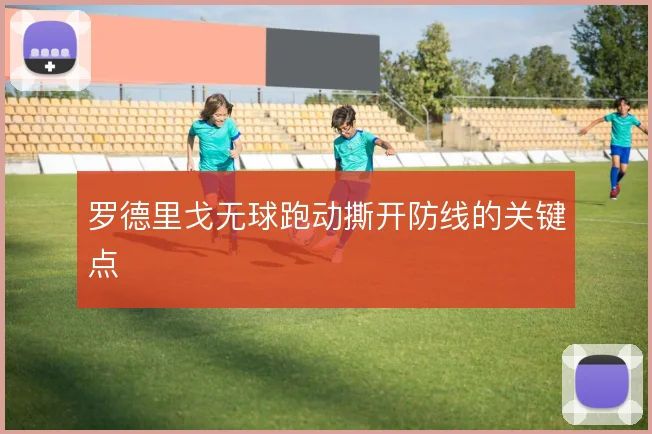 罗德里戈无球跑动撕开防线的关键点