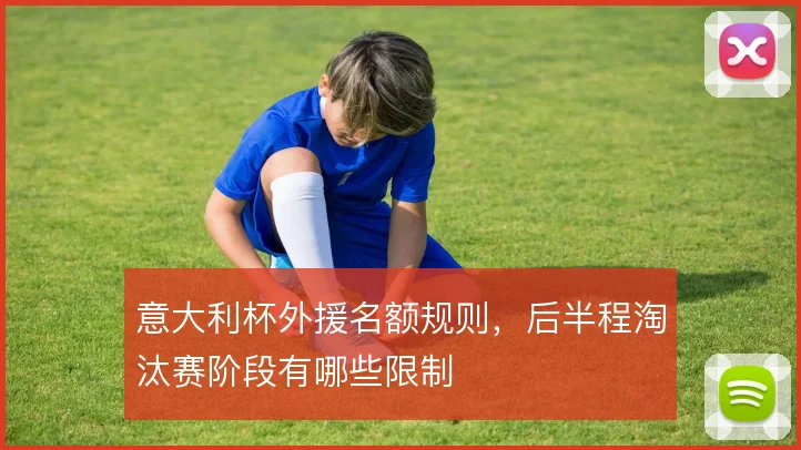 意大利杯外援名额规则，后半程淘汰赛阶段有哪些限制