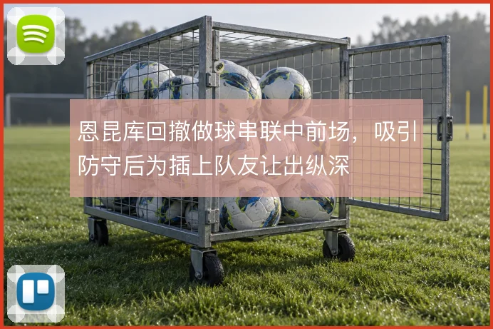 恩昆库回撤做球串联中前场，吸引防守后为插上队友让出纵深