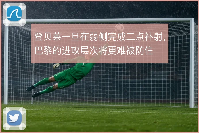 登贝莱一旦在弱侧完成二点补射，巴黎的进攻层次将更难被防住