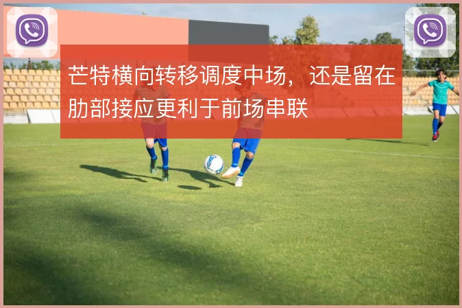 芒特横向转移调度中场,还是留在肋部接应更利于前场串联