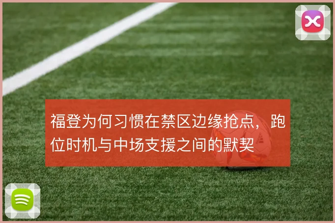 福登为何习惯在禁区边缘抢点，跑位时机与中场支援之间的默契