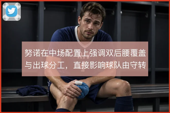 努诺在中场配置上强调双后腰覆盖与出球分工，直接影响球队由守转攻的节奏