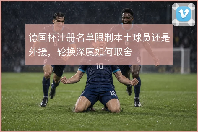 德国杯注册名单限制本土球员还是外援，轮换深度如何取舍