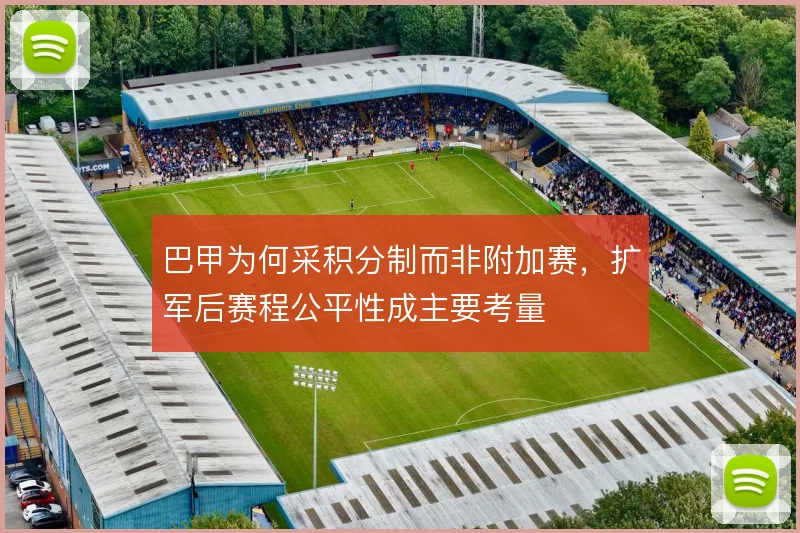 巴甲为何采积分制而非附加赛，扩军后赛程公平性成主要考量