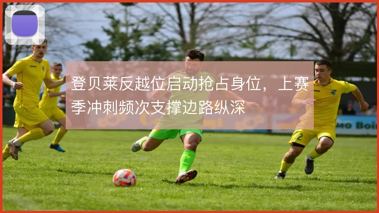 登贝莱反越位启动抢占身位，上赛季冲刺频次支撑边路纵深