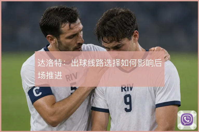 达洛特：出球线路选择如何影响后场推进