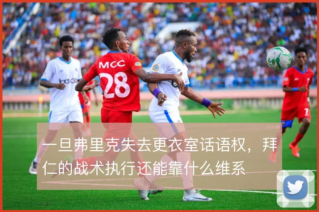 一旦弗里克失去更衣室话语权，拜仁的战术执行还能靠什么维系