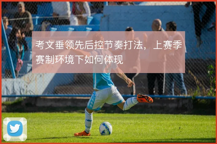 考文垂领先后控节奏打法，上赛季赛制环境下如何体现