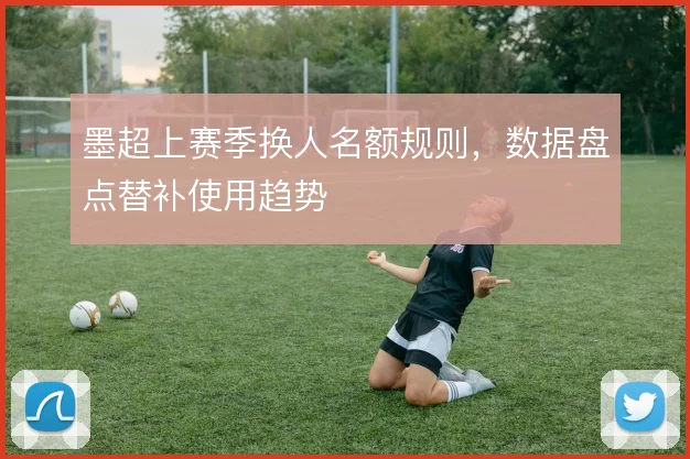 墨超上赛季换人名额规则，数据盘点替补使用趋势