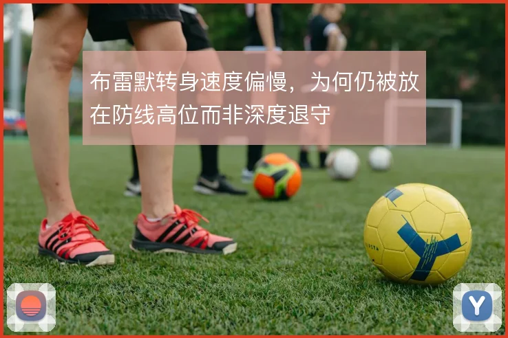 布雷默转身速度偏慢，为何仍被放在防线高位而非深度退守