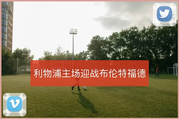 利物浦主场迎战布伦特福德