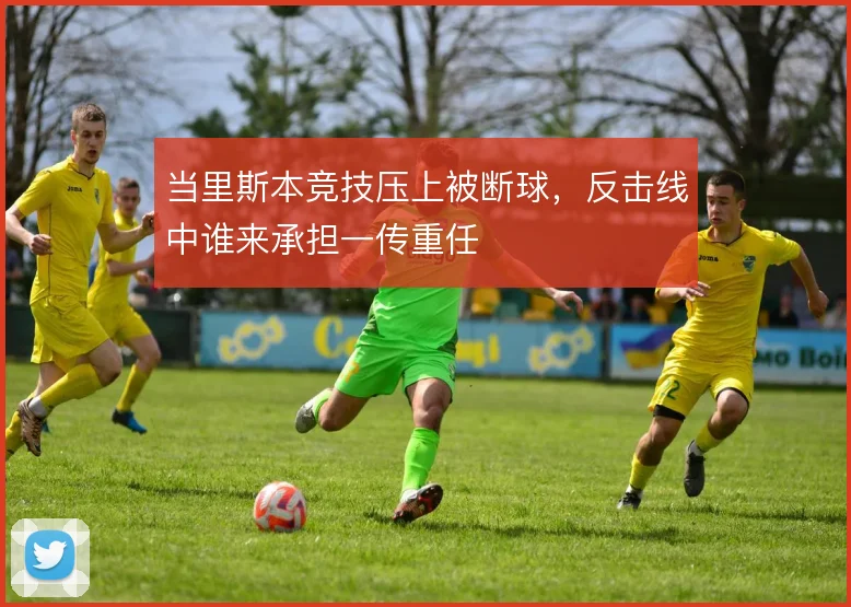 当里斯本竞技压上被断球，反击线中谁来承担一传重任