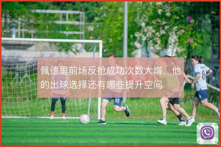 佩德里前场反抢成功次数大增，他的出球选择还有哪些提升空间