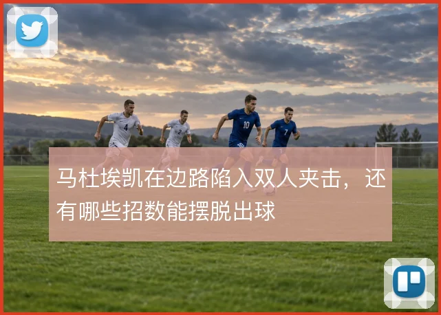 马杜埃凯在边路陷入双人夹击,还有哪些招数能摆脱出球