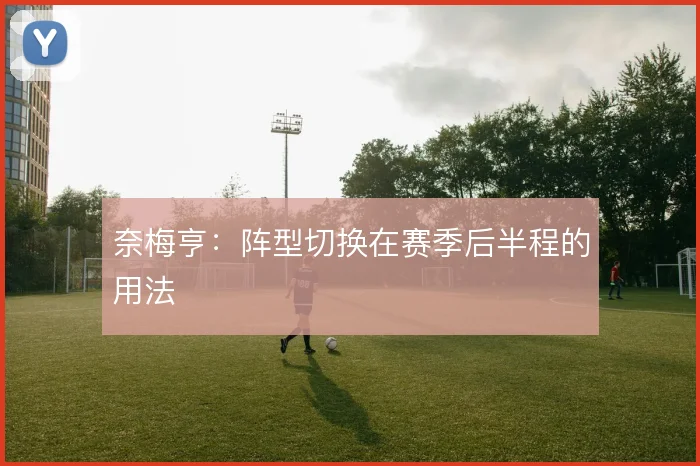 奈梅亨：阵型切换在赛季后半程的用法