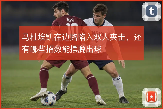 马杜埃凯在边路陷入双人夹击,还有哪些招数能摆脱出球