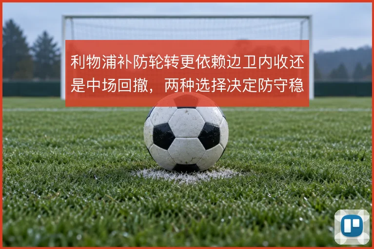 利物浦补防轮转更依赖边卫内收还是中场回撤，两种选择决定防守稳定性
